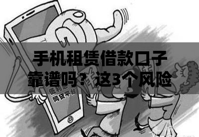 手机租赁借款口子靠谱吗？这3个风险必须警惕！