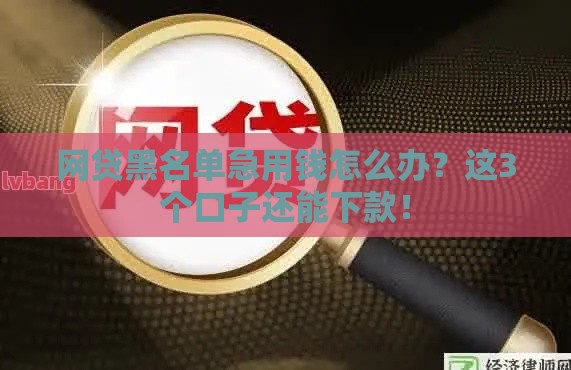 网贷黑名单急用钱怎么办？这3个口子还能下款！