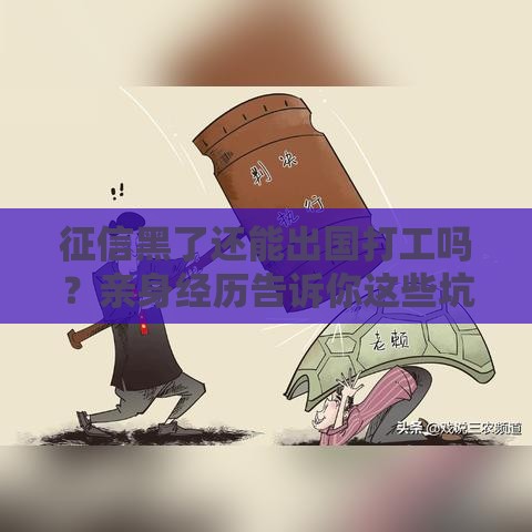征信黑了还能出国打工吗？亲身经历告诉你这些坑千万别踩！
