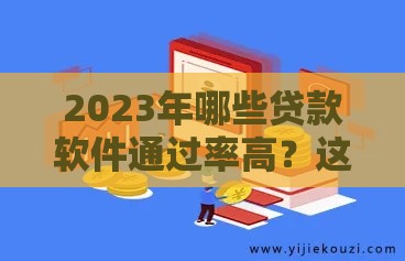2023年哪些贷款软件通过率高？这5个平台审批快门槛低