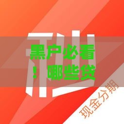 黑户必看！哪些贷款口子还能下款？实测推荐这几个渠道