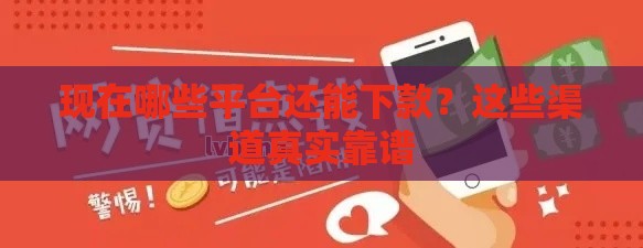 现在哪些平台还能下款？这些渠道真实靠谱