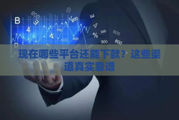 现在哪些平台还能下款？这些渠道真实靠谱