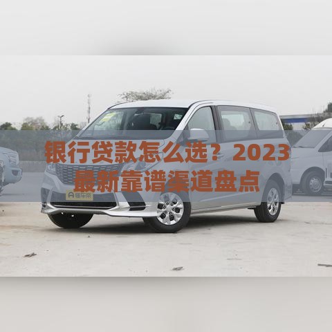 银行贷款怎么选？2023最新靠谱渠道盘点