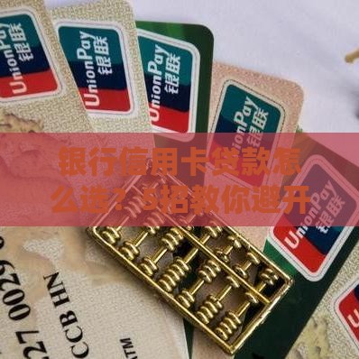 银行信用卡贷款怎么选？5招教你避开坑，快速下款！