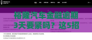 裕隆汽车金融逾期3天要紧吗？这5招教你轻松化解
