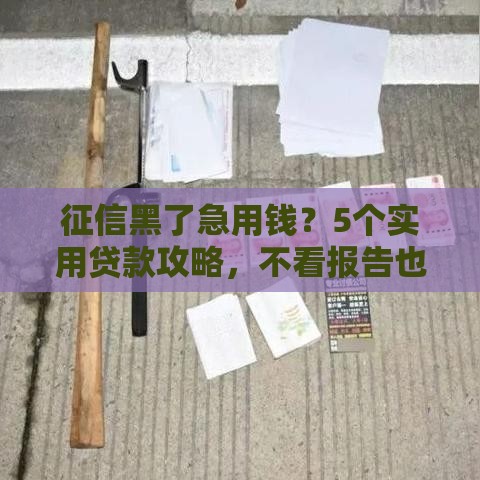征信黑了急用钱？5个实用贷款攻略，不看报告也能借到款！