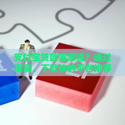 支付宝贷款哪家强？通过率高、下款快的平台推荐！