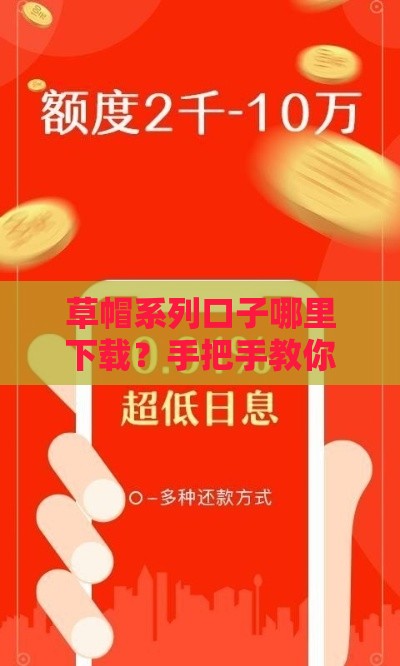 草帽系列口子哪里下载？手把手教你正规低息贷款平台