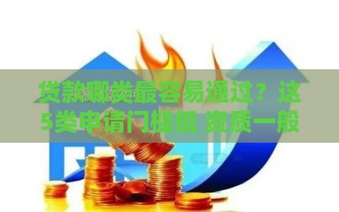 贷款哪类最容易通过？这5类申请门槛低 资质一般也能试试！