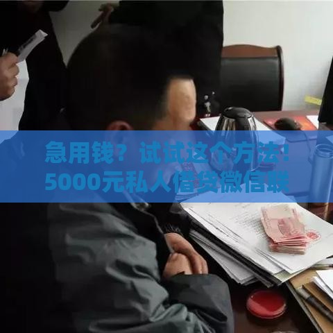 急用钱？试试这个方法！5000元私人借贷微信联系技巧分享