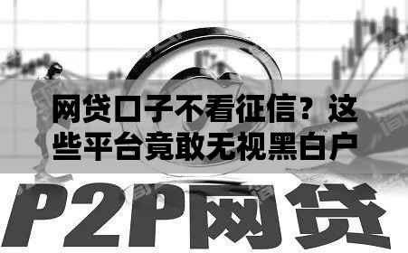 网贷口子不看征信？这些平台竟敢无视黑白户，真有靠谱的吗？