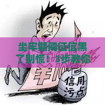 坐牢期间征信黑了别慌！3步教你修复信用重新贷款