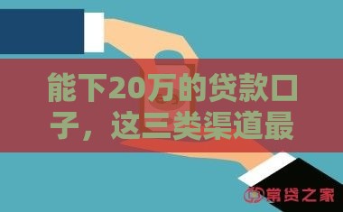 能下20万的贷款口子，这三类渠道最靠谱