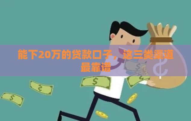 能下20万的贷款口子，这三类渠道最靠谱