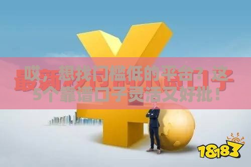 哎，想找门槛低的平台？这5个靠谱口子灵活又好批！