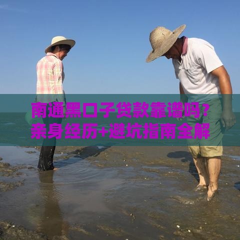 南通黑口子贷款靠谱吗？亲身经历+避坑指南全解析