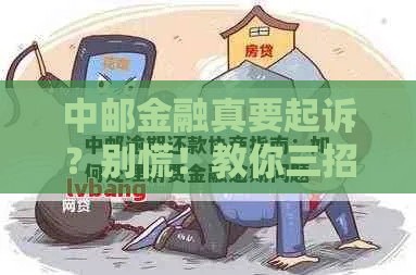 中邮金融真要起诉？别慌！教你三招应对方法