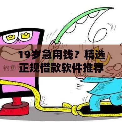 19岁急用钱？精选正规借款软件推荐攻略