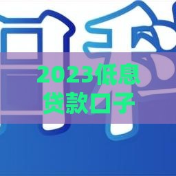 2023低息贷款口子亲测推荐 2023低息贷款口子亲测推荐