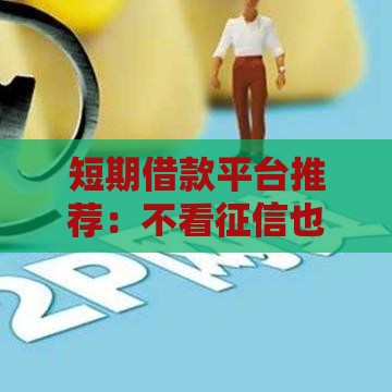 短期借款平台推荐：不看征信也能快速下款？试试这几种方法！