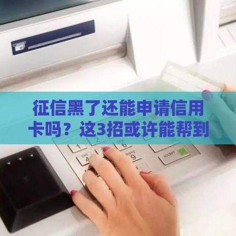 征信黑了还能申请信用卡吗？这3招或许能帮到你