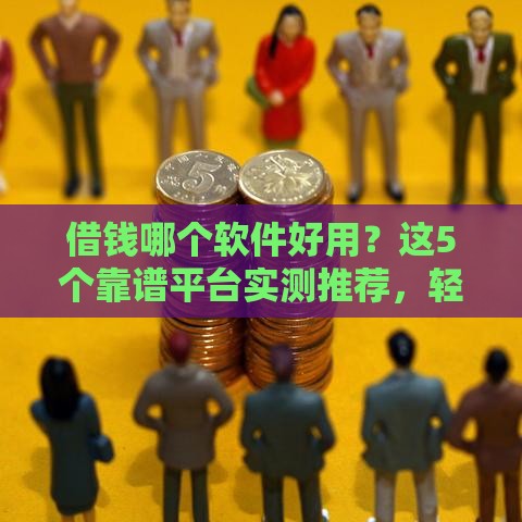 借钱哪个软件好用？这5个靠谱平台实测推荐，轻松解决急用钱难题！