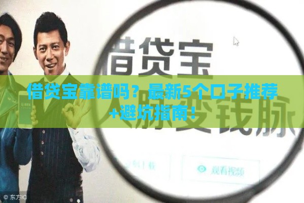 借贷宝靠谱吗？最新5个口子推荐+避坑指南！
