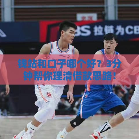 钱站和口子哪个好？3分钟帮你理清借款思路！