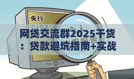 网贷交流群2025干货：贷款避坑指南+实战经验分享