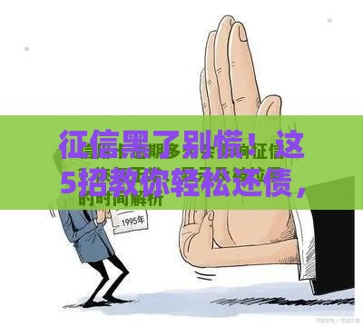 征信黑了别慌！这5招教你轻松还债，重建信用之路