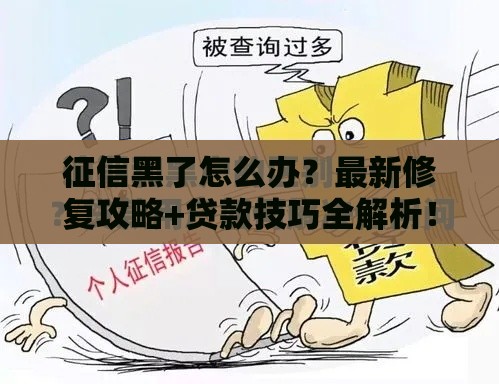 征信黑了怎么办？最新修复攻略+贷款技巧全解析！