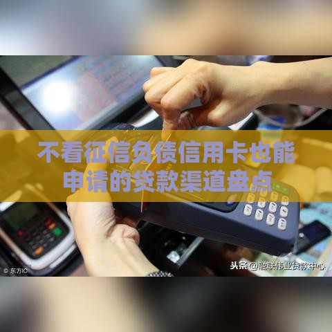 不看征信负债信用卡也能申请的贷款渠道盘点