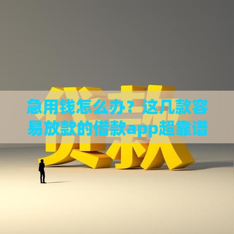 急用钱怎么办？这几款容易放款的借款app超靠谱！