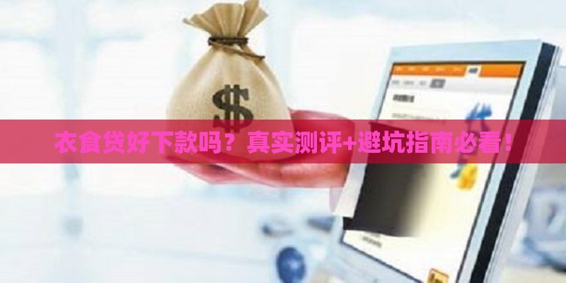 衣食贷好下款吗？真实测评+避坑指南必看！
