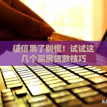 征信黑了别慌！试试这几个买房贷款技巧