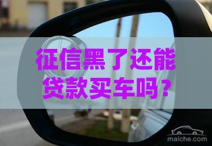 征信黑了还能贷款买车吗？老司机告诉你关键操作！