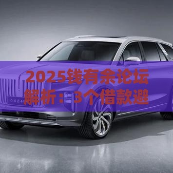 2025钱有余论坛解析:3个借款避坑技巧速看! 2025钱有余论坛解析:3个借款避坑技巧速看!