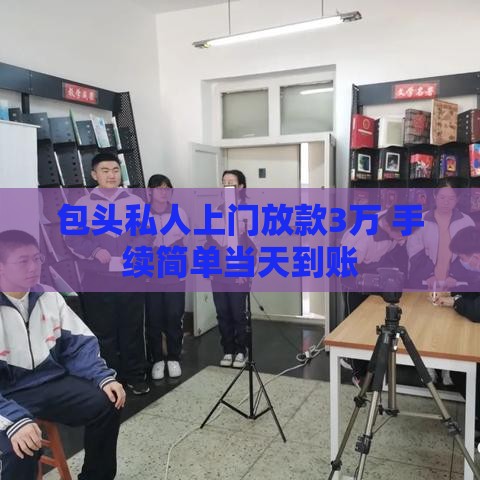 包头私人上门放款3万 手续简单当天到账