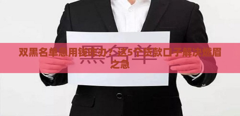 双黑名单急用钱咋办？这5个贷款口子解决燃眉之急
