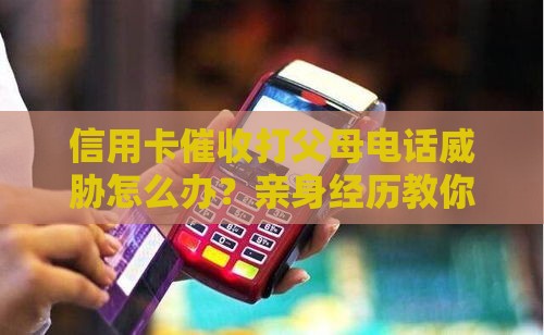 信用卡催收打父母电话威胁怎么办？亲身经历教你紧急处理