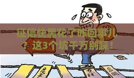 征信快黑花了咋回事儿？这3个坑千万别踩！