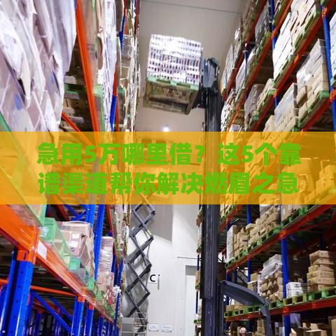 急用5万哪里借？这5个靠谱渠道帮你解决燃眉之急！