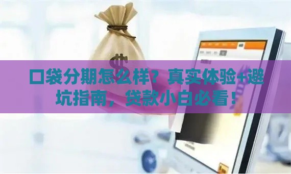 口袋分期怎么样？真实体验+避坑指南，贷款小白必看！