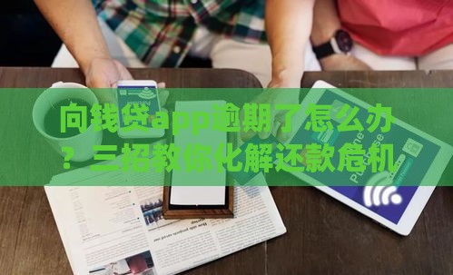 向钱贷app逾期了怎么办？三招教你化解还款危机