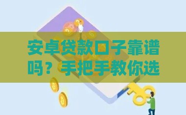 安卓贷款口子靠谱吗？手把手教你选对平台不踩坑