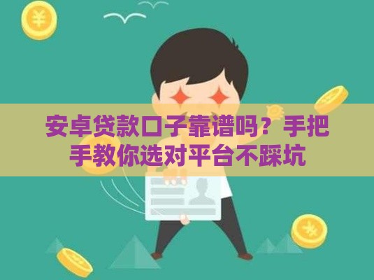 安卓贷款口子靠谱吗？手把手教你选对平台不踩坑