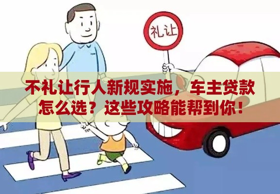 不礼让行人新规实施，车主贷款怎么选？这些攻略能帮到你！