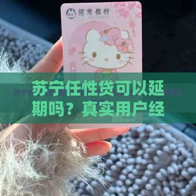 苏宁任性贷可以延期吗？真实用户经验+官方政策解读