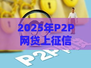 2025年P2P网贷上征信吗？这3点变化必须知道